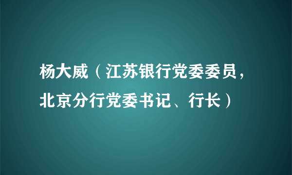 杨大威（江苏银行党委委员，北京分行党委书记、行长）