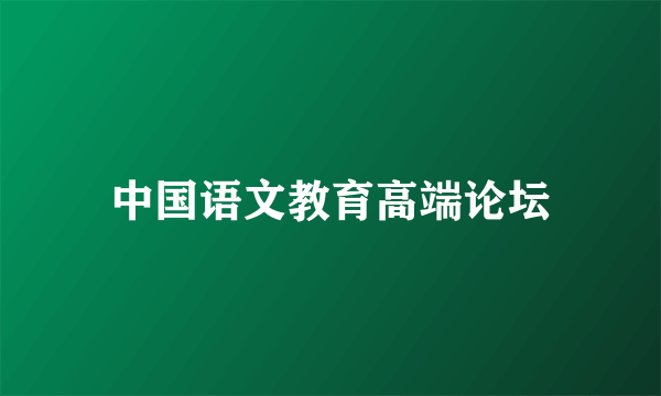 中国语文教育高端论坛