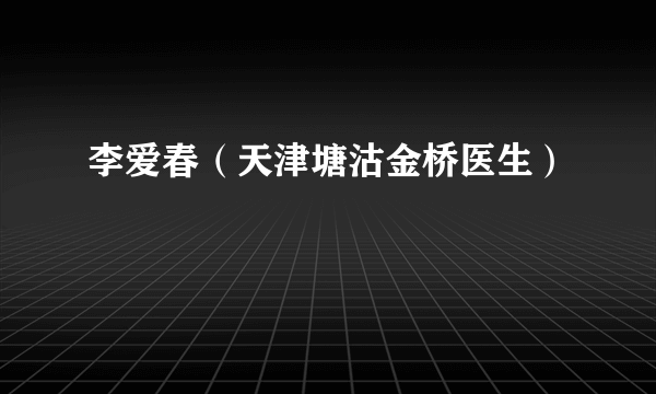 李爱春（天津塘沽金桥医生）