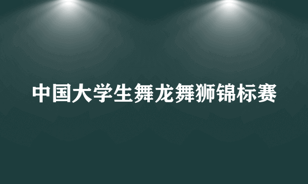中国大学生舞龙舞狮锦标赛