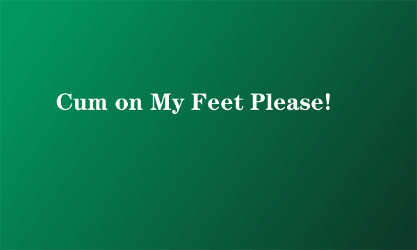 Cum on My Feet Please!