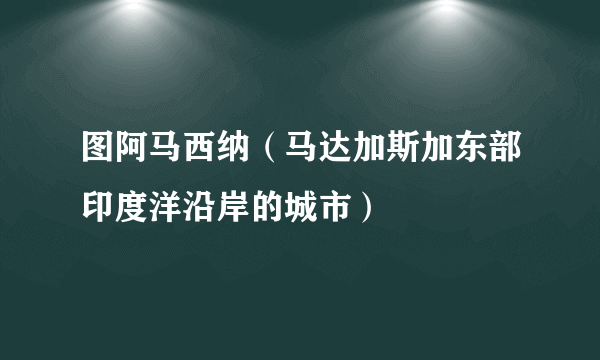 图阿马西纳（马达加斯加东部印度洋沿岸的城市）