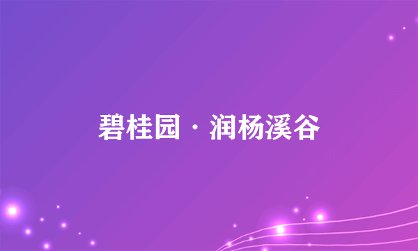 碧桂园·润杨溪谷