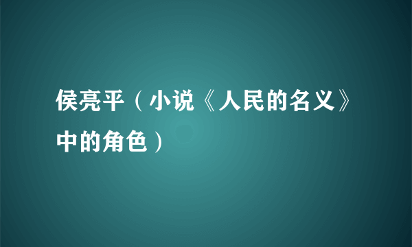 侯亮平（小说《人民的名义》中的角色）