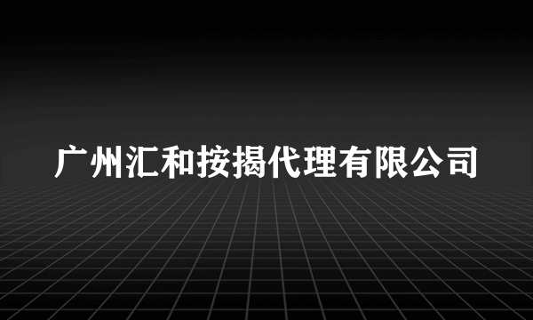 广州汇和按揭代理有限公司