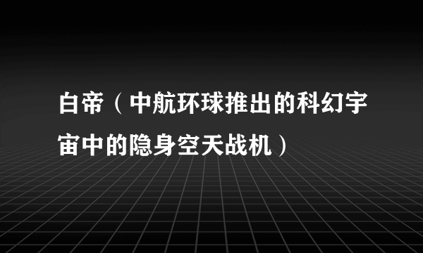 白帝（中航环球推出的科幻宇宙中的隐身空天战机）