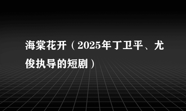 海棠花开（2025年丁卫平、尤俊执导的短剧）