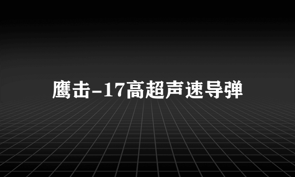 鹰击-17高超声速导弹