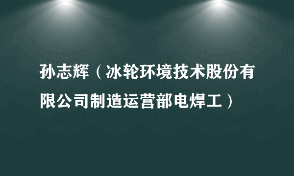 孙志辉（冰轮环境技术股份有限公司制造运营部电焊工）