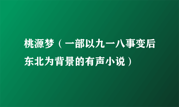 桃源梦（一部以九一八事变后东北为背景的有声小说）