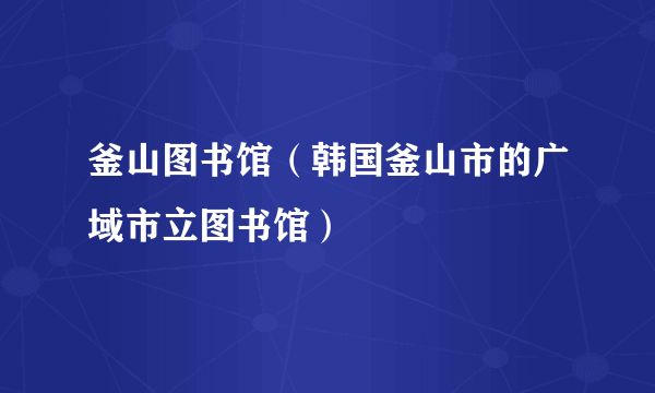釜山图书馆（韩国釜山市的广域市立图书馆）