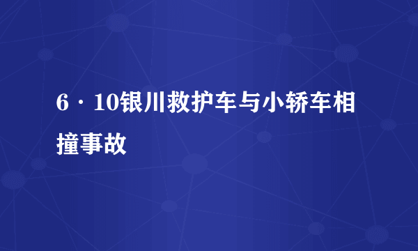 6·10银川救护车与小轿车相撞事故