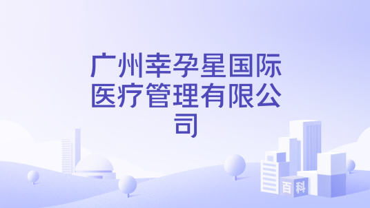 广州幸孕星国际医疗管理有限公司
