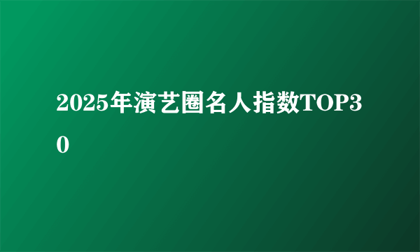 2025年演艺圈名人指数TOP30