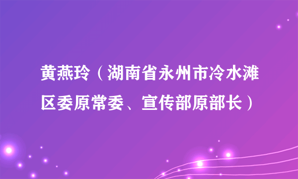 黄燕玲（湖南省永州市冷水滩区委原常委、宣传部原部长）