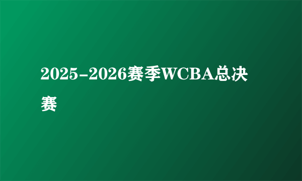 2025-2026赛季WCBA总决赛