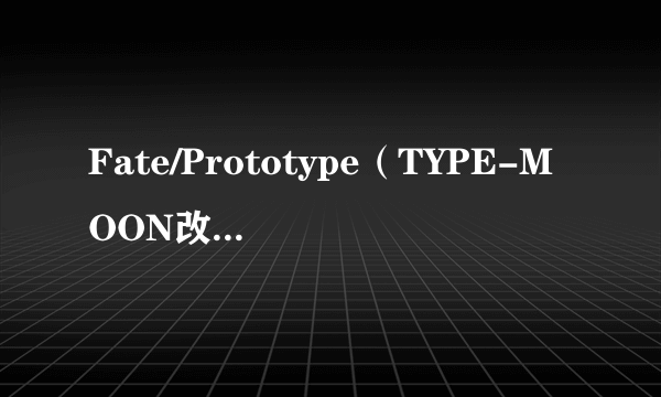 Fate/Prototype（TYPE-MOON改编的OVA动画）