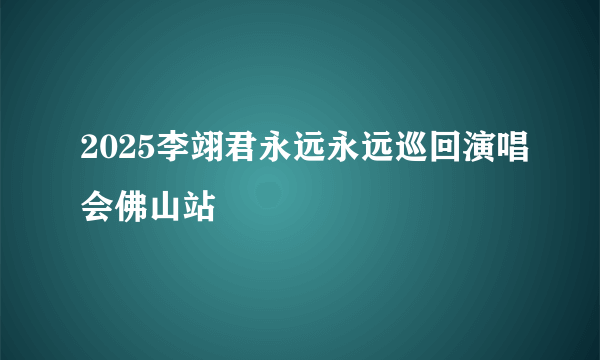 2025李翊君永远永远巡回演唱会佛山站