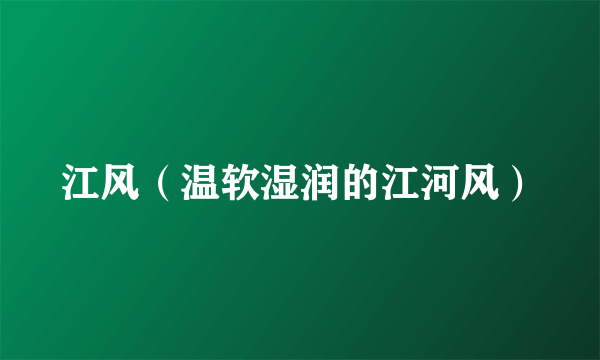 江风(温软湿润的江河风)