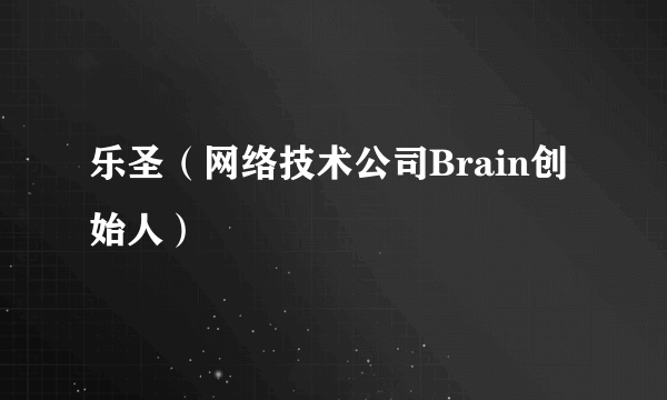 乐圣（网络技术公司Brain创始人）