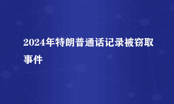 2024年特朗普通话记录被窃取事件