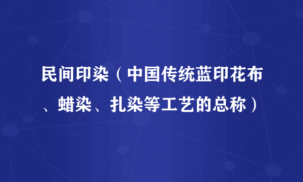 民间印染（中国传统蓝印花布、蜡染、扎染等工艺的总称）