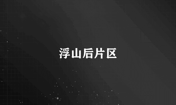 浮山后片区