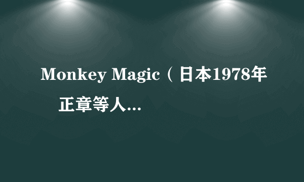 Monkey Magic（日本1978年堺正章等人主演电视剧《西游记》的片头曲）