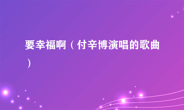 要幸福啊（付辛博演唱的歌曲）