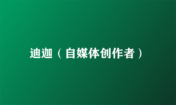 迪迦（自媒体创作者）
