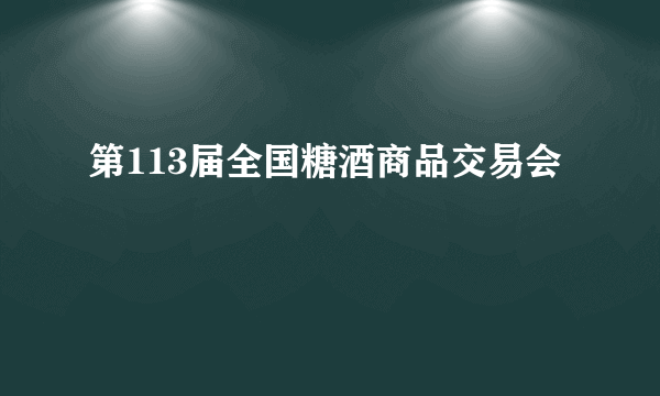 第113届全国糖酒商品交易会
