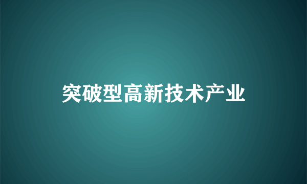 突破型高新技术产业