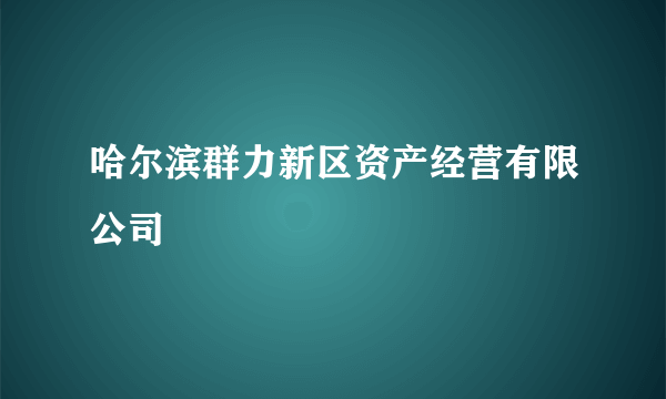 哈尔滨群力新区资产经营有限公司