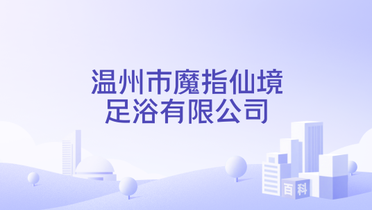 温州市魔指仙境足浴有限公司