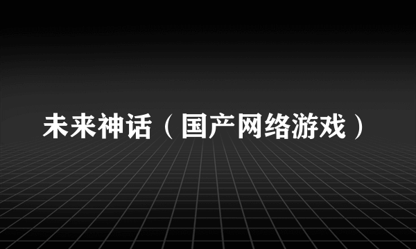 未来神话（国产网络游戏）