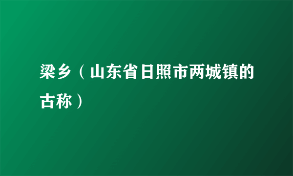 梁乡（山东省日照市两城镇的古称）