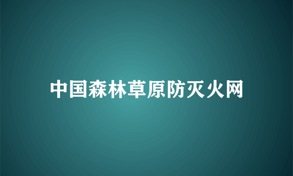 中国森林草原防灭火网