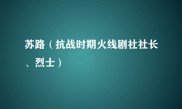 苏路（抗战时期火线剧社社长、烈士）