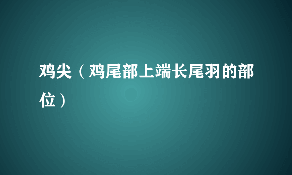 鸡尖（鸡尾部上端长尾羽的部位）