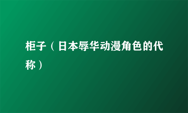 柜子（日本辱华动漫角色的代称）