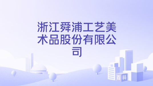 浙江舜浦工艺美术品股份有限公司