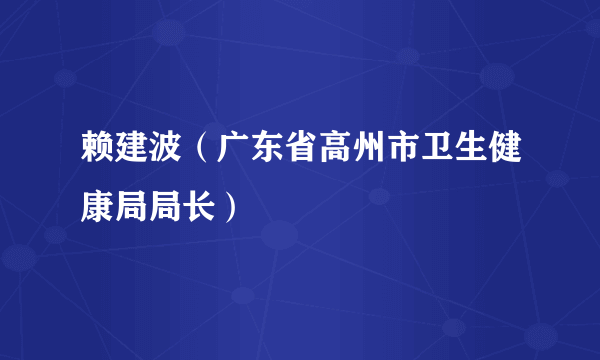 赖建波（广东省高州市卫生健康局局长）