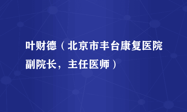 叶财德（北京市丰台康复医院副院长，主任医师）