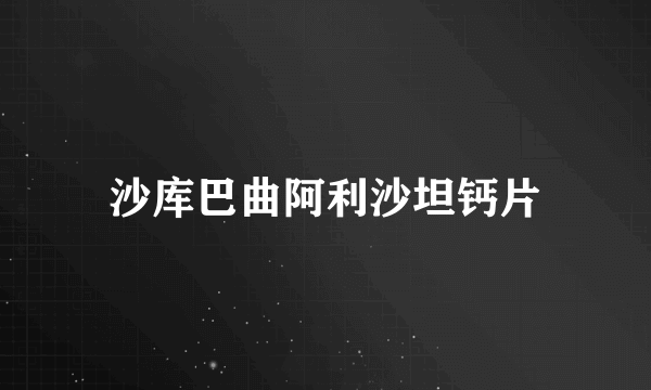 沙库巴曲阿利沙坦钙片