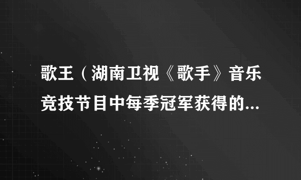 歌王（湖南卫视《歌手》音乐竞技节目中每季冠军获得的荣誉称号）