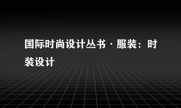 国际时尚设计丛书·服装：时装设计