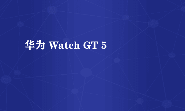 华为 Watch GT 5