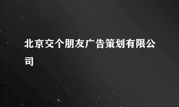 北京交个朋友广告策划有限公司
