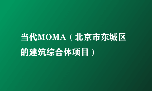 当代MOMA（北京市东城区的建筑综合体项目）