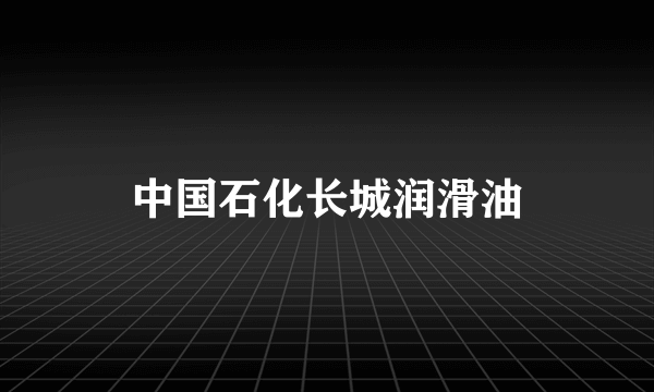 中国石化长城润滑油